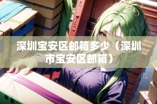 深圳寶安區(qū)郵箱多少（深圳市寶安區(qū)郵箱）