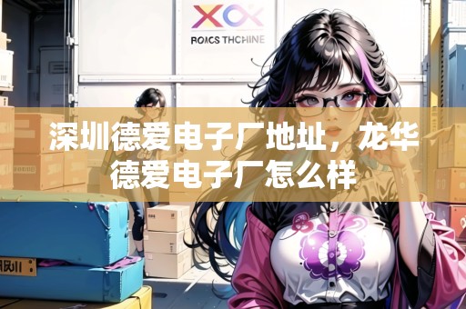 深圳德愛(ài)電子廠地址，龍華德愛(ài)電子廠怎么樣