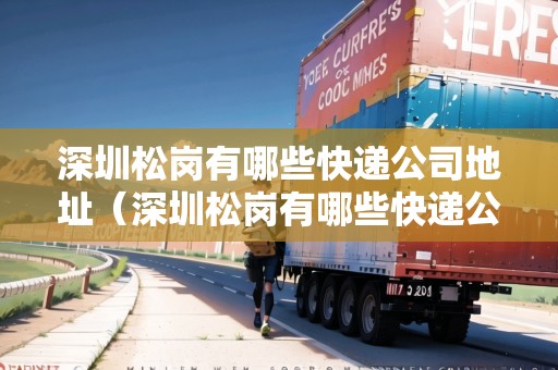 深圳松崗有哪些快遞公司地址（深圳松崗有哪些快遞公司地址電話）
