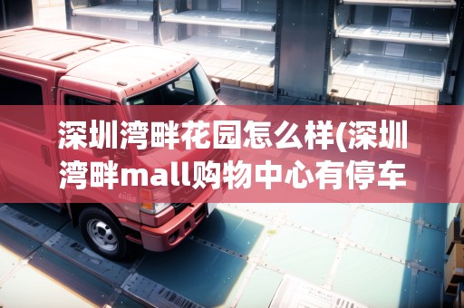 深圳灣畔花園怎么樣(深圳灣畔mall購(gòu)物中心有停車(chē)場(chǎng)嘛) 深圳灣畔花園怎么樣(深圳灣畔mall購(gòu)物中心有停車(chē)場(chǎng)嘛)