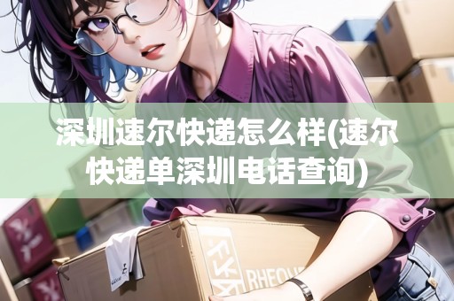 深圳速爾快遞怎么樣(速爾快遞單深圳電話查詢)