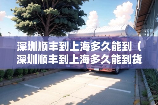 深圳順豐到上海多久能到（深圳順豐到上海多久能到貨）