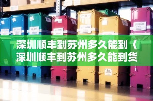 深圳順豐到蘇州多久能到（深圳順豐到蘇州多久能到貨）