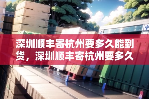 深圳順豐寄杭州要多久能到貨，深圳順豐寄杭州要多久能到