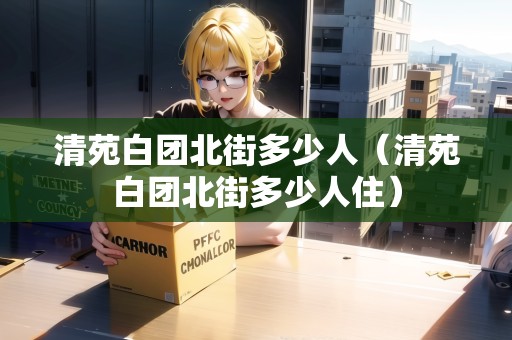 清苑白團北街多少人（清苑白團北街多少人?。? title=
