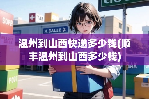 溫州到山西快遞多少錢(順豐溫州到山西多少錢)