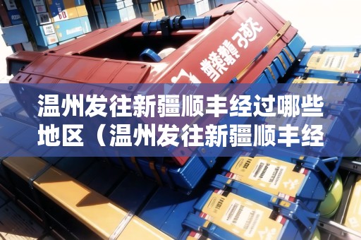 溫州發(fā)往新疆順豐經(jīng)過(guò)哪些地區(qū)（溫州發(fā)往新疆順豐經(jīng)過(guò)哪些地區(qū)呢）