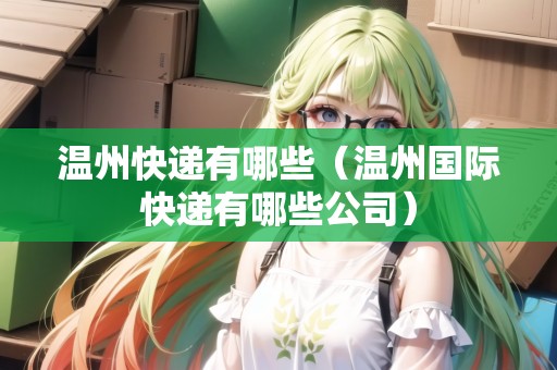 溫州快遞有哪些（溫州國際快遞有哪些公司）