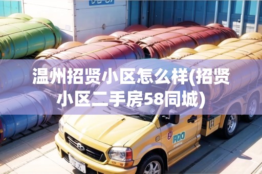 溫州招賢小區(qū)怎么樣(招賢小區(qū)二手房58同城)
