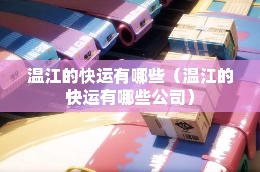 溫江的快運(yùn)有哪些（溫江的快運(yùn)有哪些公司）