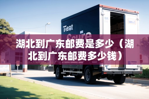 湖北到廣東郵費是多少（湖北到廣東郵費多少錢）