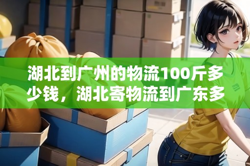 湖北到廣州的物流100斤多少錢，湖北寄物流到廣東多久