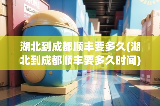 湖北到成都順豐要多久(湖北到成都順豐要多久時(shí)間) 湖北到成都順豐要多久(湖北到成都順豐要多久時(shí)間)