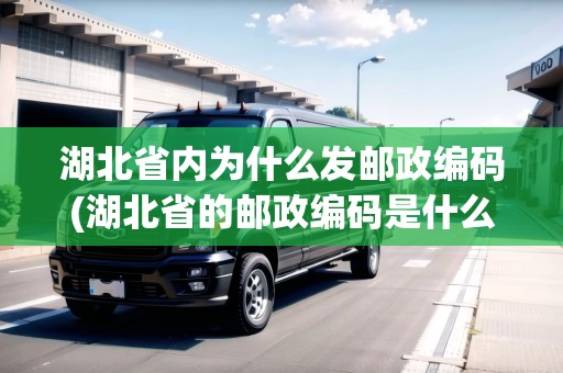 湖北省內(nèi)為什么發(fā)郵政編碼(湖北省的郵政編碼是什么)