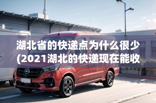 湖北省的快遞點(diǎn)為什么很少(2021湖北的快遞現(xiàn)在能收嗎)