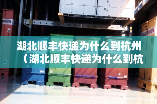 湖北順豐快遞為什么到杭州（湖北順豐快遞為什么到杭州不發(fā)貨）
