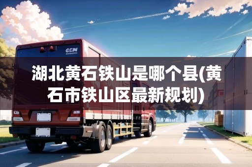 湖北黃石鐵山是哪個(gè)縣(黃石市鐵山區(qū)最新規(guī)劃)