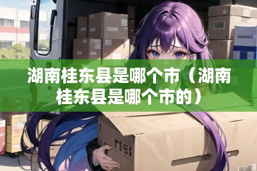 湖南桂東縣是哪個市（湖南桂東縣是哪個市的）