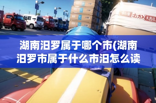 湖南汨羅屬于哪個市(湖南汨羅市屬于什么市汨怎么讀)