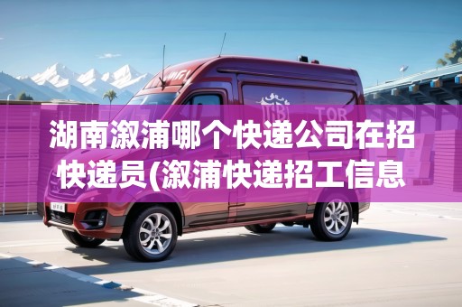 湖南溆浦哪個快遞公司在招快遞員(溆浦快遞招工信息)