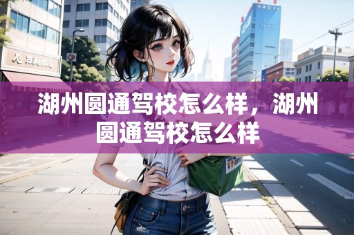 湖州圓通駕校怎么樣，湖州圓通駕校怎么樣