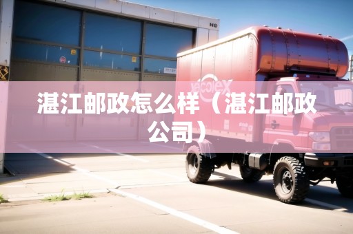 湛江郵政怎么樣（湛江郵政公司）