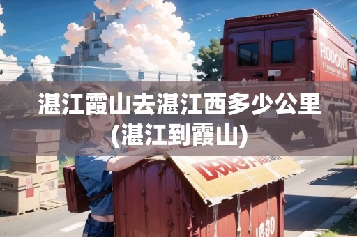 湛江霞山去湛江西多少公里(湛江到霞山)