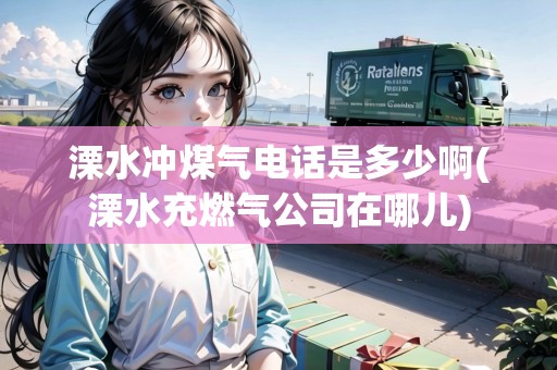 溧水沖煤氣電話是多少啊(溧水充燃?xì)夤驹谀膬?