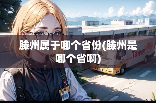 滕州屬于哪個省份(滕州是哪個省啊) 滕州屬于哪個省份(滕州是哪個省啊)
