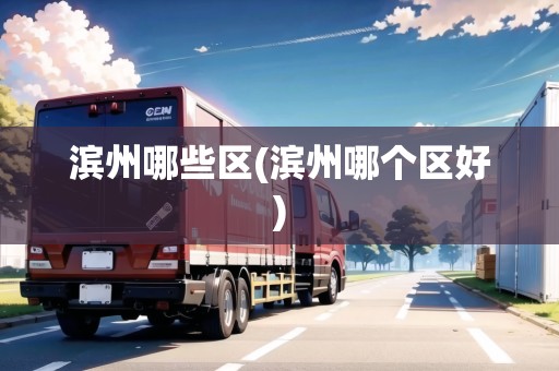 濱州哪些區(qū)(濱州哪個區(qū)好)