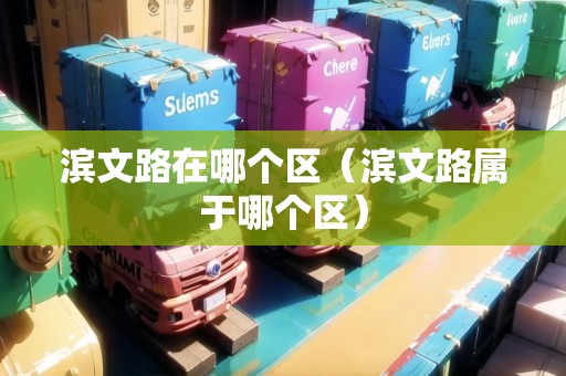 濱文路在哪個(gè)區(qū)（濱文路屬于哪個(gè)區(qū)）