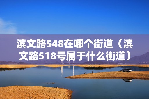 濱文路548在哪個街道（濱文路518號屬于什么街道）