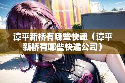 漳平新橋有哪些快遞（漳平新橋有哪些快遞公司）