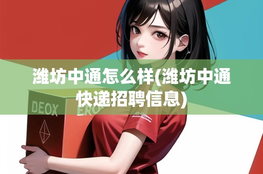濰坊中通怎么樣(濰坊中通快遞招聘信息)