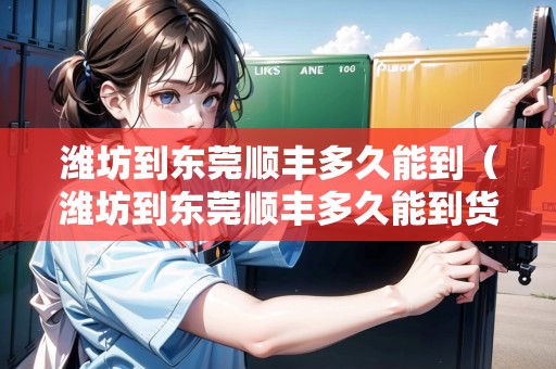 濰坊到東莞順豐多久能到（濰坊到東莞順豐多久能到貨）