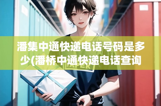 潘集中通快遞電話號(hào)碼是多少(潘橋中通快遞電話查詢)