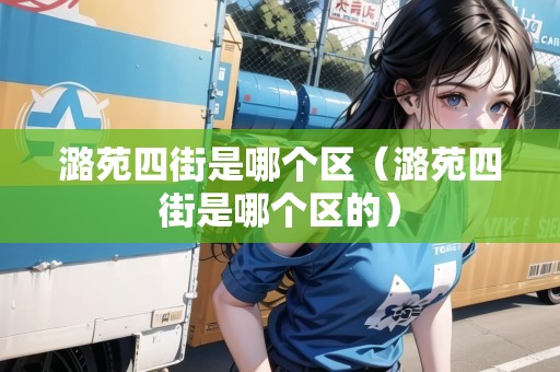 潞苑四街是哪個區(qū)（潞苑四街是哪個區(qū)的）