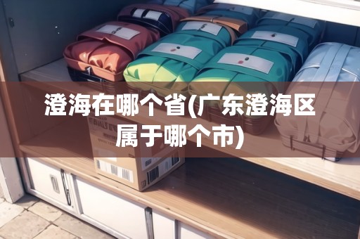 澄海在哪個省(廣東澄海區(qū)屬于哪個市)