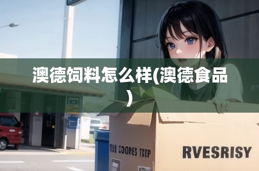 澳德飼料怎么樣(澳德食品)