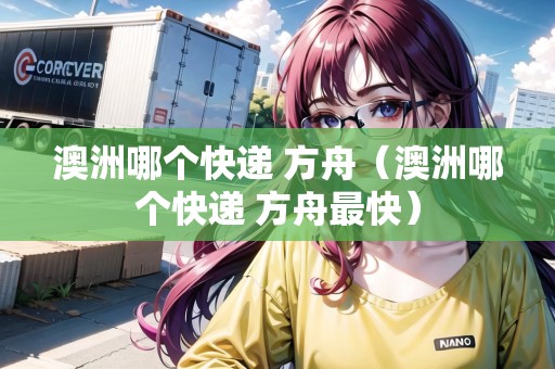 澳洲哪個快遞 方舟（澳洲哪個快遞 方舟最快）