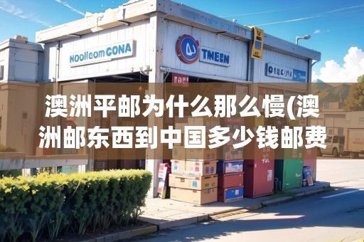 澳洲平郵為什么那么慢(澳洲郵東西到中國多少錢郵費(fèi))
