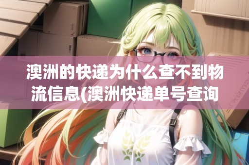 澳洲的快遞為什么查不到物流信息(澳洲快遞單號(hào)查詢自動(dòng)查詢系統(tǒng))