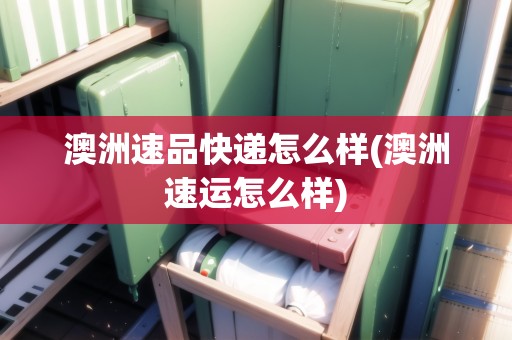 澳洲速品快遞怎么樣(澳洲速運怎么樣)
