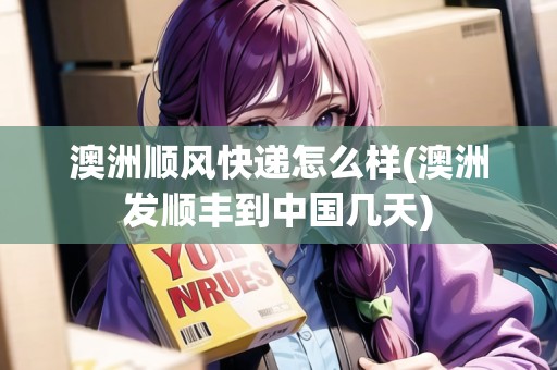 澳洲順風(fēng)快遞怎么樣(澳洲發(fā)順豐到中國(guó)幾天)