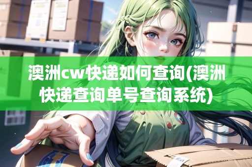 澳洲cw快遞如何查詢(澳洲快遞查詢單號(hào)查詢系統(tǒng))