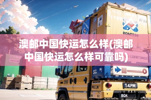 澳郵中國(guó)快運(yùn)怎么樣(澳郵中國(guó)快運(yùn)怎么樣可靠嗎)