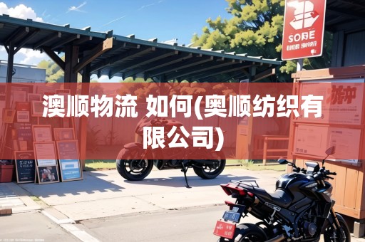 澳順物流 如何(奧順紡織有限公司)