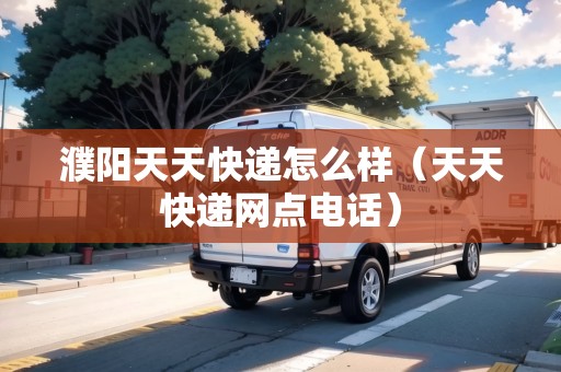 濮陽天天快遞怎么樣（天天快遞網(wǎng)點電話）