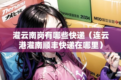 灌云南崗有哪些快遞（連云港灌南順豐快遞在哪里）