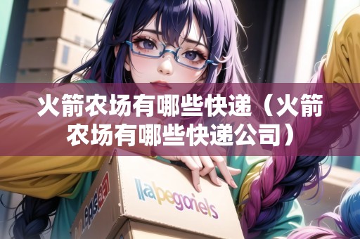 火箭農(nóng)場有哪些快遞（火箭農(nóng)場有哪些快遞公司）